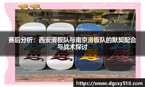 赛后分析：西安滑板队与南京滑板队的默契配合与战术探讨