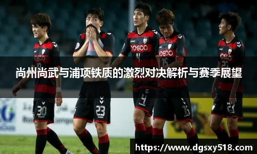 尚州尚武与浦项铁质的激烈对决解析与赛季展望