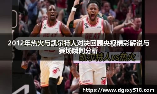2012年热火与凯尔特人对决回顾央视精彩解说与赛场瞬间分析