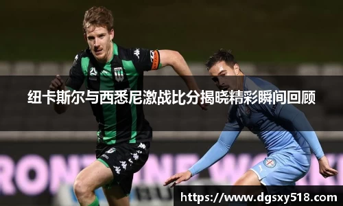 纽卡斯尔与西悉尼激战比分揭晓精彩瞬间回顾