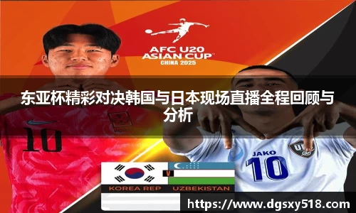 东亚杯精彩对决韩国与日本现场直播全程回顾与分析